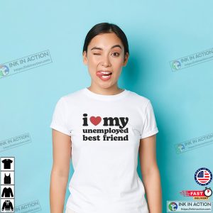 I Love My Unemployed Best Friend Shirt I Love My Unemployed Best Friend Shirt