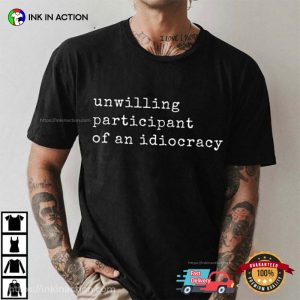 Unwilling Participant Of An Idiocracy T-Shirt
