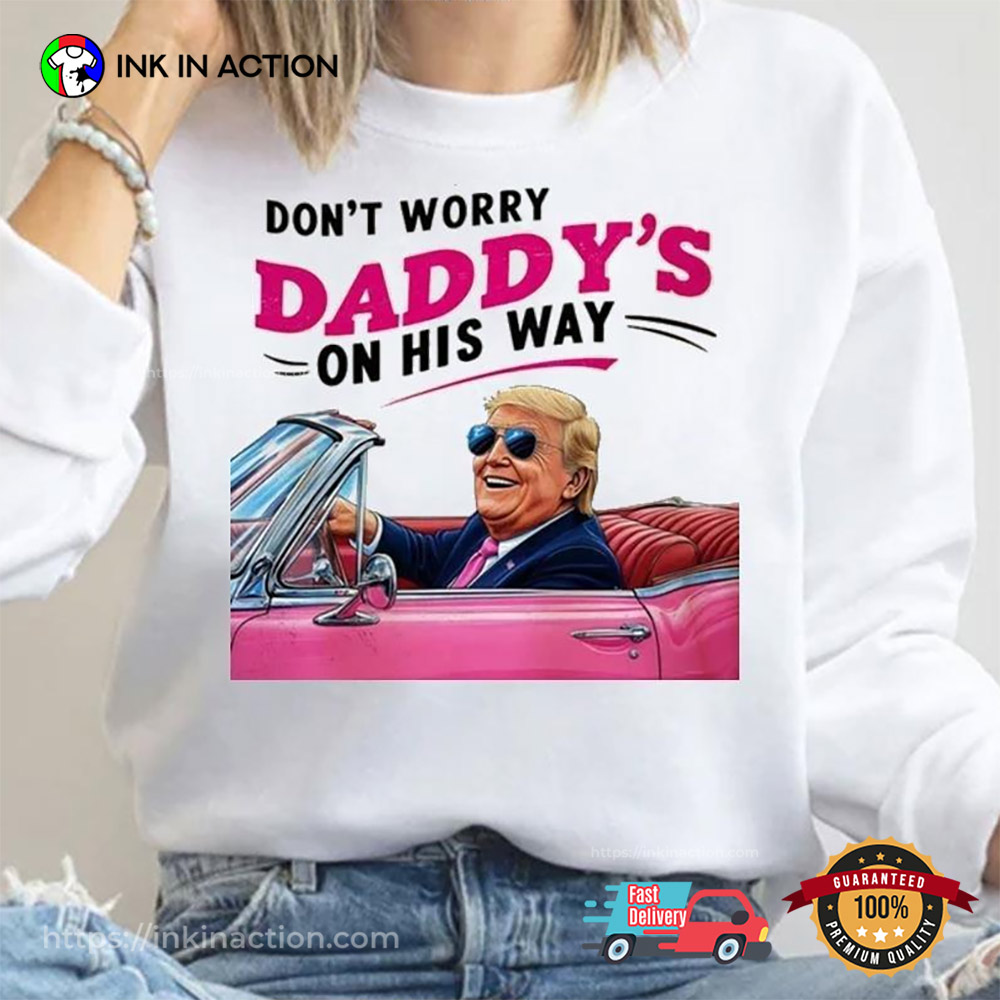 Funny Trump Daddy Dont Worry Daddys On His Way T-shirt Funny Trump Daddy Dont Worry Daddys On His Way T-shirt