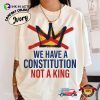 We Have A Constitution Not A King No Kings In America T-shirt