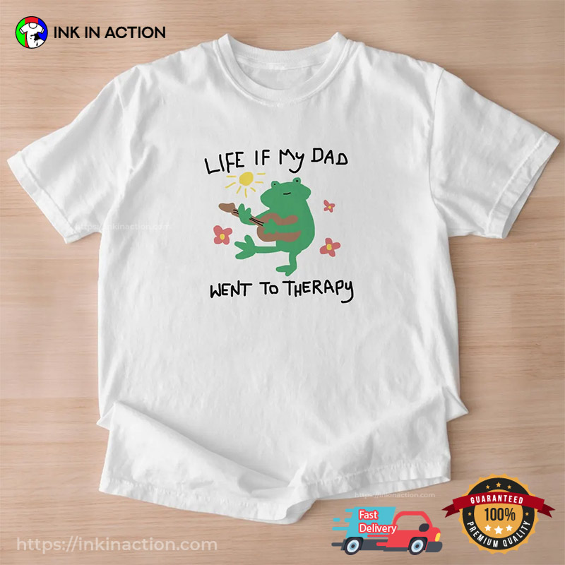 Life If My Dad Went To Therapy Happy Father Day Shirt Life If My Dad Went To Therapy Happy Father Day Shirt