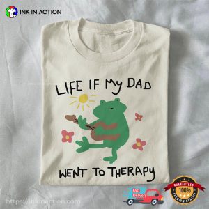 Life If My Dad Went To Therapy Happy Father Day Shirt