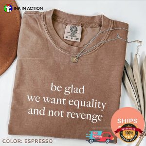 Be Glad We Want Equality And Not Revenge Comfort Colors T-shirt