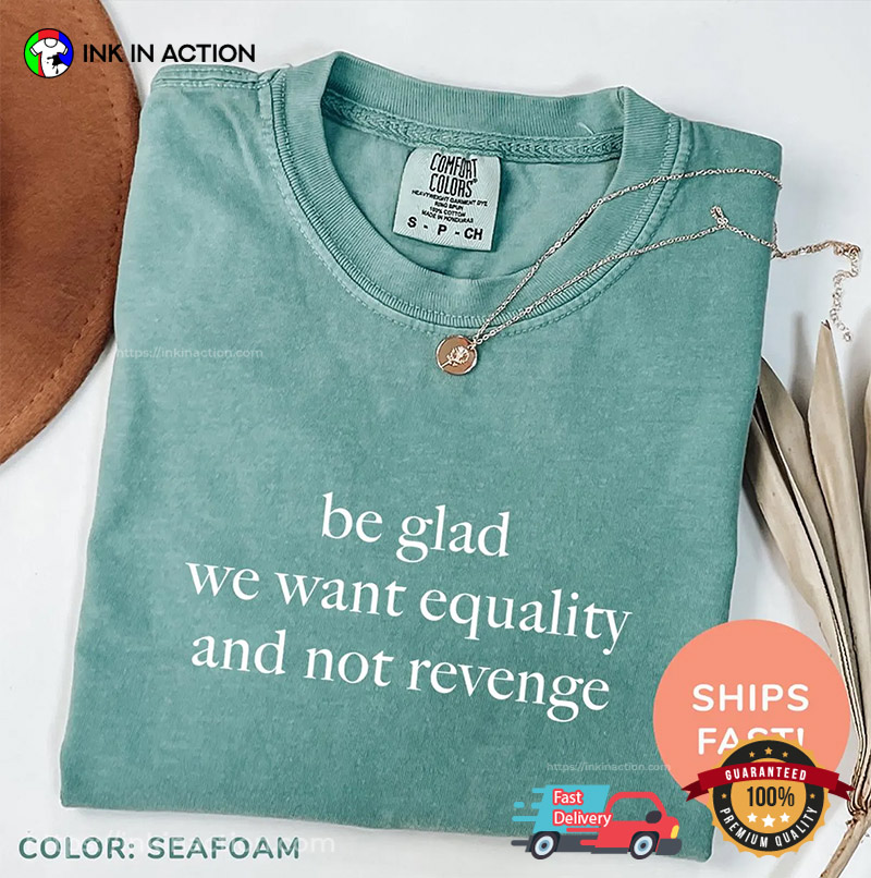 Be Glad We Want Equality And Not Revenge Comfort Colors T-shirt Be Glad We Want Equality And Not Revenge Comfort Colors T-shirt