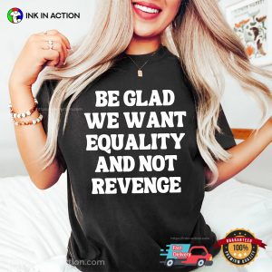 Be Glad We Want Equality And Not Revenge Women Rights Quotes T-shirt