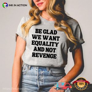 Be Glad We Want Equality And Not Revenge Women Rights Quotes T-shirt Be Glad We Want Equality And Not Revenge Women Rights Quotes T-shirt