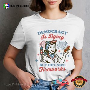 Democracy Is Dying But Hey Nice Fireworks 4th Of July Gift T-Shirt Democracy Is Dying But Hey Nice Fireworks 4th Of July Gift T-Shirt