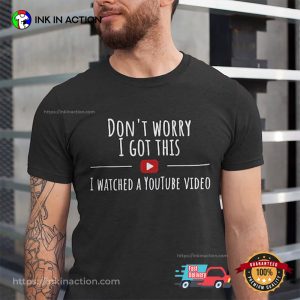 Don’t Worry I Got This I Watched A YouTube Video T-shirt Don’t Worry I Got This I Watched A YouTube Video T-shirt