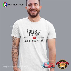 Don’t Worry I Got This I Watched A YouTube Video T-shirt