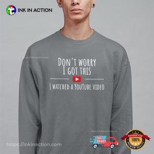 Don't Worry I Got This I Watched A YouTube Video T shirt 3