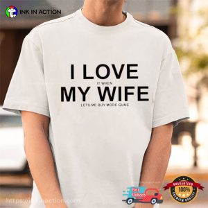 I Love It When My Wife Lets Me Buy More Guns Gift For Husband T-Shirt I Love It When My Wife Lets Me Buy More Guns Gift For Husband T-Shirt