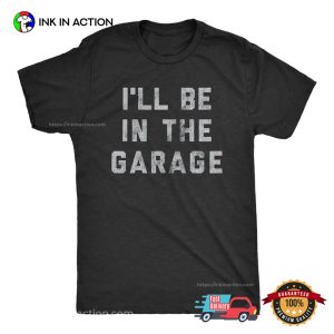 I’ll Be In The Garage Mechanics Shirt