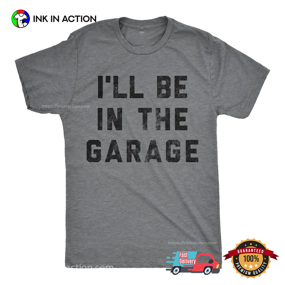 I'll Be In The Garage Mechanics Shirt I'll Be In The Garage Mechanics Shirt