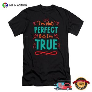 I'm Not Perfect But I'm True Inspirational Quotes T shirt 4