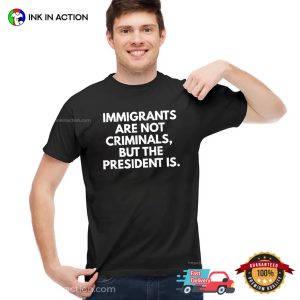 Immigrants Are Not Criminals But The President Is Funny T Shirt 2