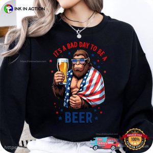 It’s A Bad Day To Be A Beer, 4th July Bigfoot And Beer T-shirt