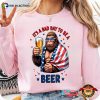 It’s A Bad Day To Be A Beer, 4th July Bigfoot And Beer T-shirt