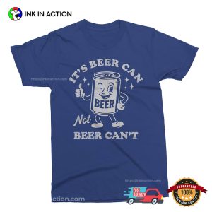 It’s Beer Can Not Beer Can’t Funny Beer Shirt
