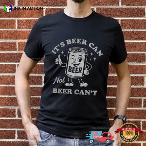 It’s Beer Can Not Beer Can’t Funny Beer Shirt