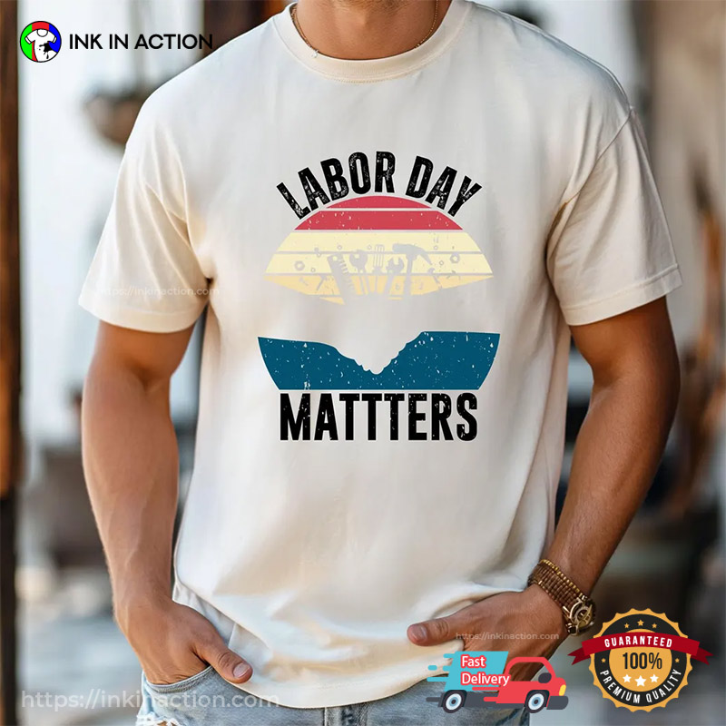 Labor Day Matters Funny Happy Labor Day T-shirt Labor Day Matters Funny Happy Labor Day T-shirt
