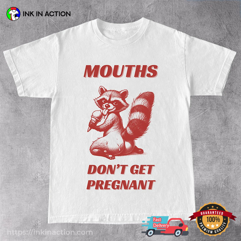 Mouths Don't Get Pregnant Charming Raccoon T-shirt Mouths Don't Get Pregnant Charming Raccoon T-shirt