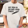 My Pen Is So Big And Thick Adult Humor Shirt