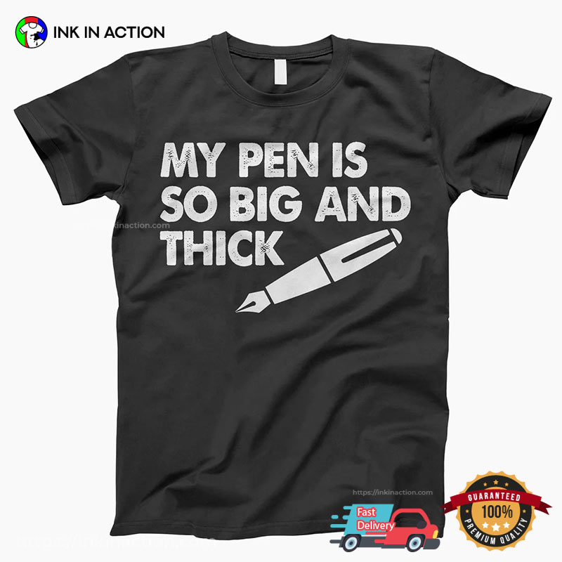 My Pen Is So Big And Thick Adult Humor Shirt My Pen Is So Big And Thick Adult Humor Shirt