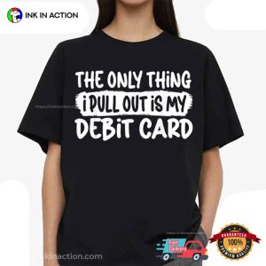 The Only Thing I Pull Out Is My Debit Card Funny Husband T-Shirt