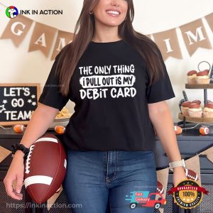 The Only Thing I Pull Out Is My Debit Card Funny Husband T-Shirt