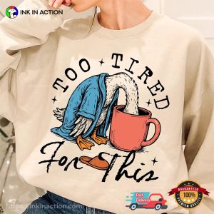 Too Tired for This Funny Lazy Goose T shirt 1
