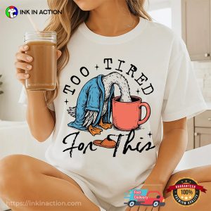 Too Tired for This Funny Lazy Goose T shirt 2