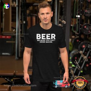 Beer Because You Can’t Drink Bacon Funny Beer T-shirt