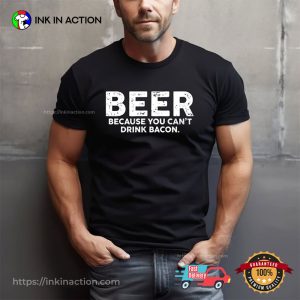 Beer Because You Can’t Drink Bacon Funny Beer T-shirt