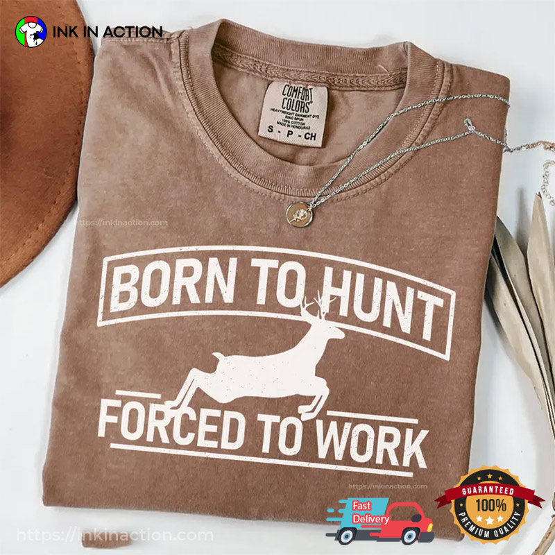Born To Hunt Forced To Work Deer Hunting Comfort Colors Tee Born To Hunt Forced To Work Deer Hunting Comfort Colors Tee