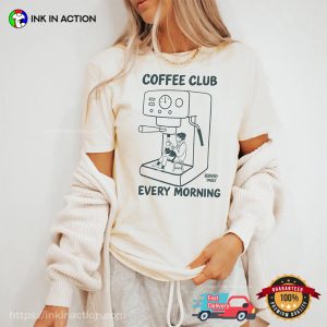 Coffee Club Every Morning, Coffee Lovers Gift T-shirt