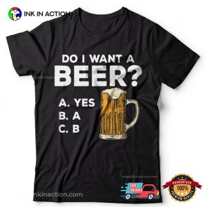 Do I Want A Beer Funny Beer Shirt