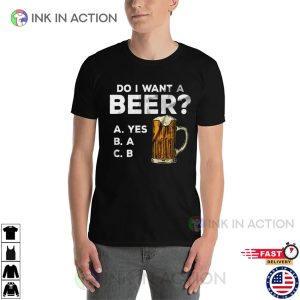 Do I Want A Beer Funny Beer Shirt