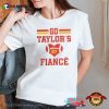 Go Taylors’s Fiance Travis Kelce Taylor Swift Engaged T-shirt