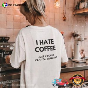I Hate Coffee Just Kidding Comfort Colors T-shirt