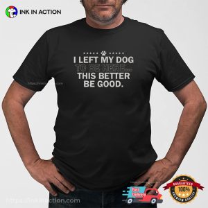 I Left My Dog To Be Here Humor Pet Lovers T shirt 3