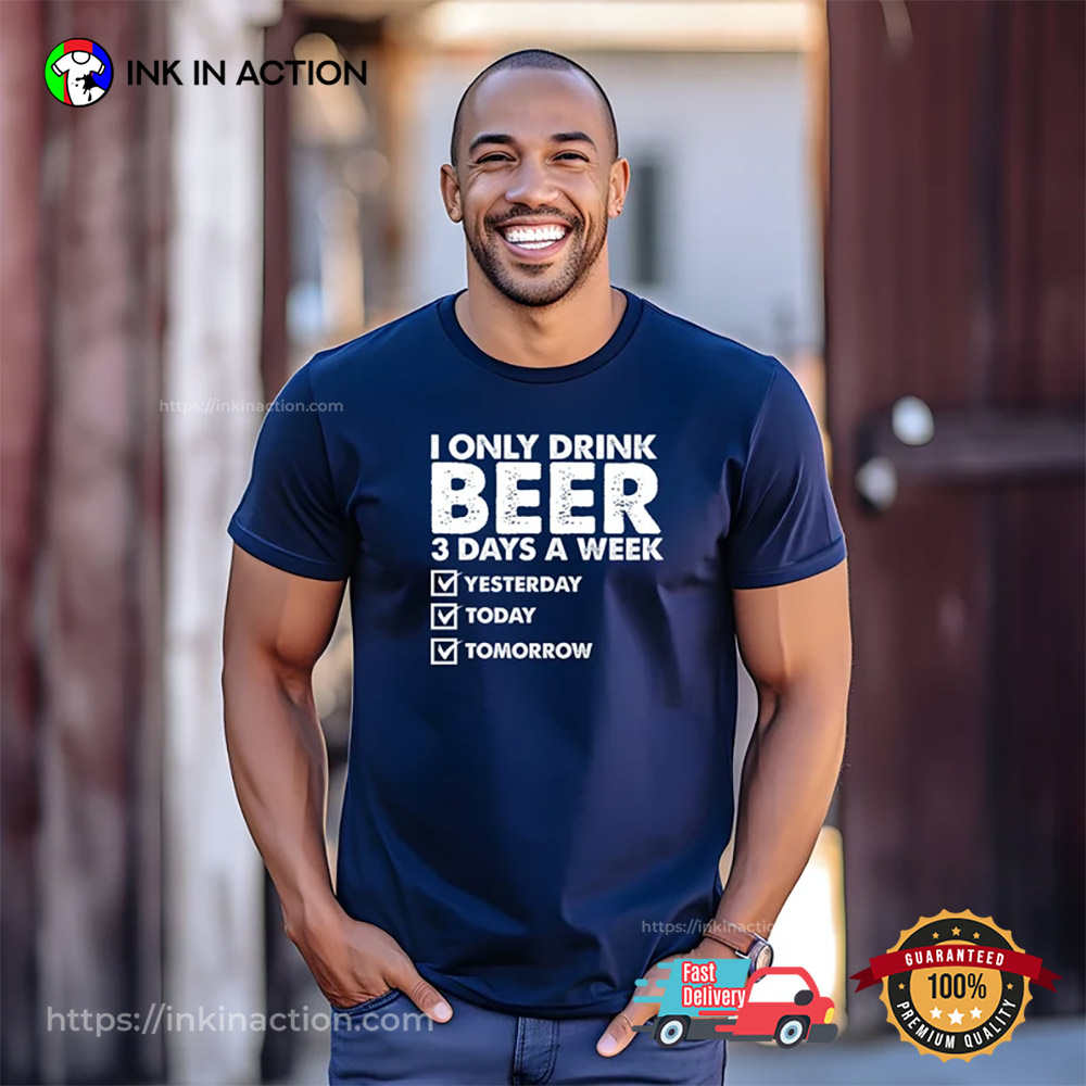 I Only Drink Beer 3 Days A Week Beer Shirt I Only Drink Beer 3 Days A Week Beer Shirt