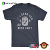 It’s Beer Can Not Beer Can’t Funny Drinking T-Shirt
