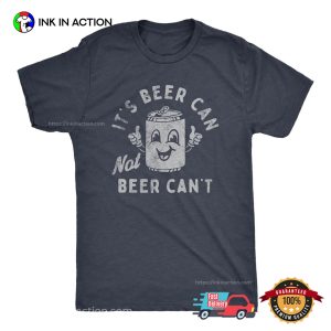 It’s Beer Can Not Beer Can’t Funny Drinking T-Shirt