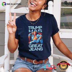 Trump Has Great Jeans Funny Trump Meme T-shirt Trump Has Great Jeans Funny Trump Meme T-shirt