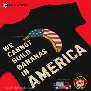 We Cannot Build Bananas In America Funny USA Banana Shirt 3