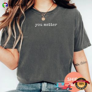 You Matter Mental Health Inspirational Comfort Colors T-shirt You Matter Mental Health Inspirational Comfort Colors T-shirt