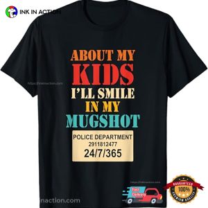 About My Kids I’ll Smile In My Mugshot Police Department Shirt