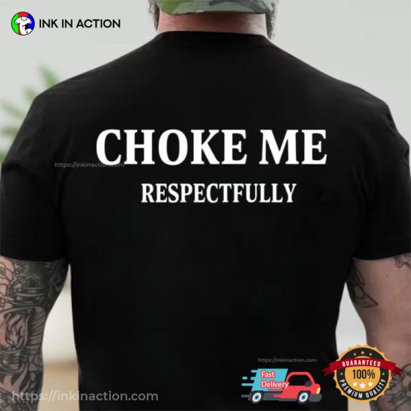 Choke Me Respectfully Adult Humor Tee - Print your thoughts. Tell your ...