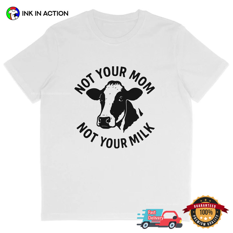 Not Your Mom Not Your Milk Humor Vegan T-shirt Not Your Mom Not Your Milk Humor Vegan T-shirt