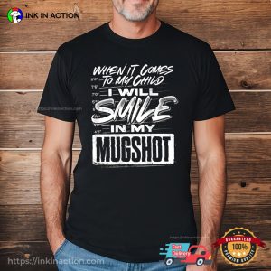 When It Comes To My Child I Will Smile In My Mugshot Shirt